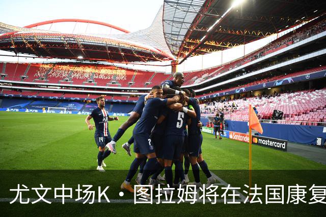 尤文中场K·图拉姆将在法国康复，力争明年重返赛场
